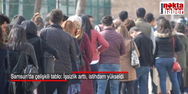 Samsun’da çelişkili tablo İşsizlik arttı, istihdam yükseldi